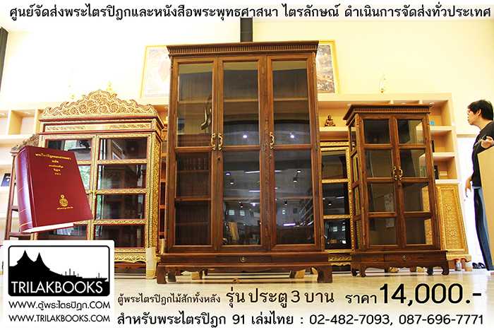 ตู้พระไตรปิฎกไม้สักแท้ รุ่นประตู 3 บาน 
สำหรับบรรจุพระไตรปิฎก 91 เล่ม ภาษาไทยแปล

ราคาตู้พระไตรปิฎก 14,000 บาท 
ยังไม่รวมค่าจัดส่งทั่วประเทศ 